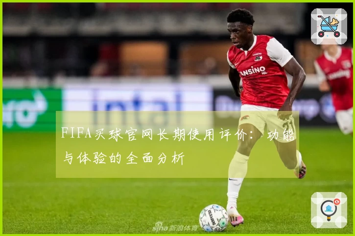 FIFA买球官网长期使用评价：功能与体验的全面分析
