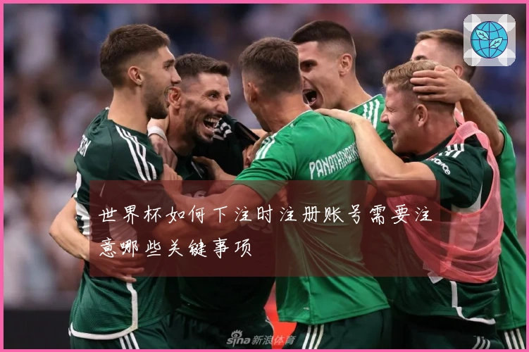 世界杯如何下注时注册账号需要注意哪些关键事项