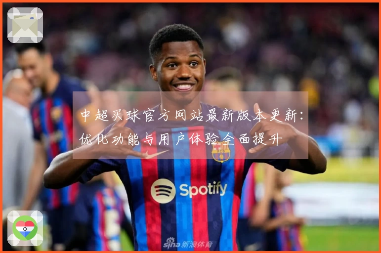 中超买球官方网站最新版本更新：优化功能与用户体验全面提升