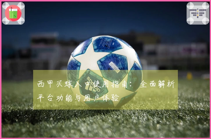 西甲买球入口使用指南：全面解析平台功能与用户体验