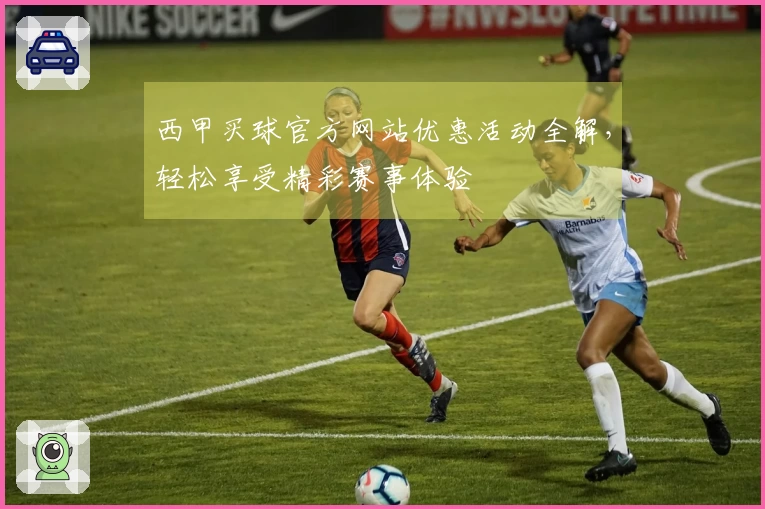 西甲买球官方网站优惠活动全解，轻松享受精彩赛事体验