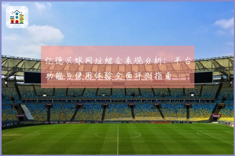 亿德买球网址综合表现分析：平台功能与使用体验全面评测指南