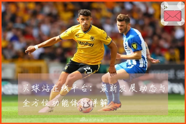 买球站在线平台：最新发展动态与全方位功能体验详解