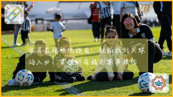 体育直播畅玩指南：轻松找到买球站入口，掌握所有精彩赛事操作