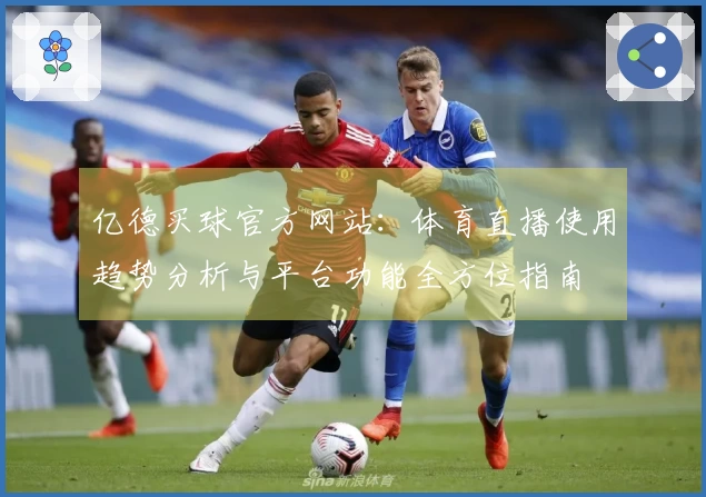 亿德买球官方网站：体育直播使用趋势分析与平台功能全方位指南