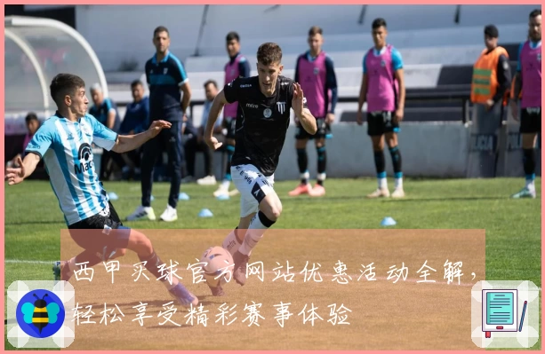 西甲买球官方网站优惠活动全解，轻松享受精彩赛事体验