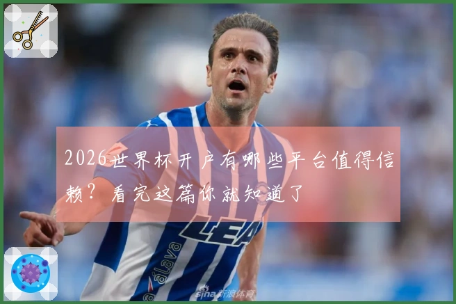 2026世界杯开户有哪些平台值得信赖？看完这篇你就知道了