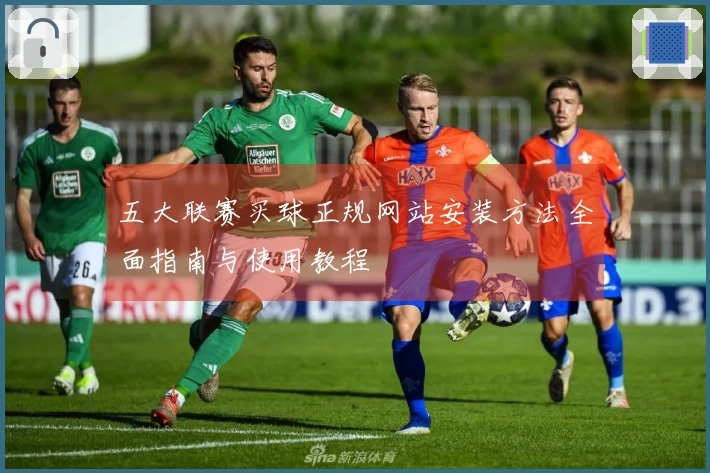 五大联赛买球正规网站安装方法全面指南与使用教程
