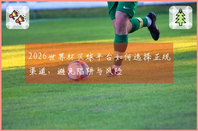 2026世界杯买球平台如何选择正规渠道，避免陷阱与风险