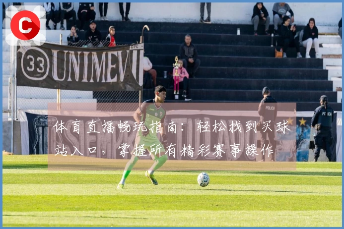 体育直播畅玩指南：轻松找到买球站入口，掌握所有精彩赛事操作